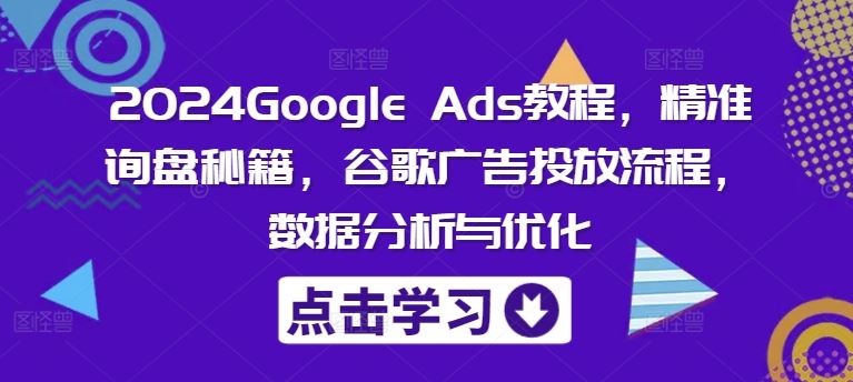 2024Google Ads教程，精准询盘秘籍，谷歌广告投放流程，数据分析与优化-网创资源站