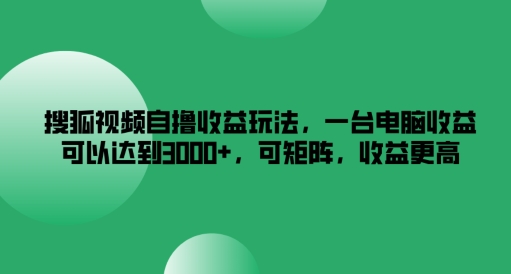 搜狐视频自撸收益玩法，一台电脑收益可以达到3k+，可矩阵，收益更高-网创资源站