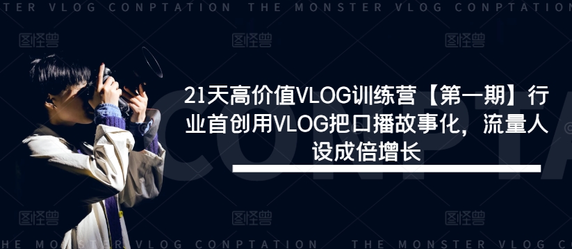 21天高价值VLOG训练营【第一期】行业首创用VLOG把口播故事化，流量人设成倍增长-网创资源站