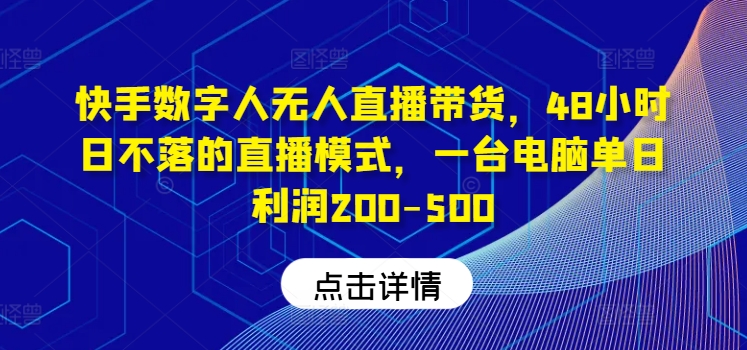 快手数字人无人直播带货，48小时日不落的直播模式，一台电脑单日利润200-500-网创资源站