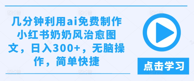 几分钟利用ai免费制作小红书奶奶风治愈图文，日入300+，无脑操作，简单快捷-网创资源站