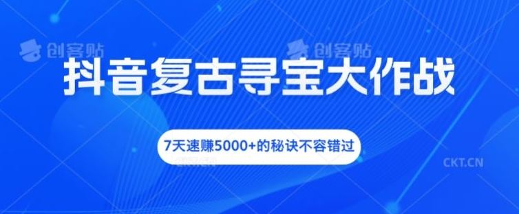 抖音复古寻宝大作战，7天速赚5000+的秘诀不容错过【揭秘】-网创资源站
