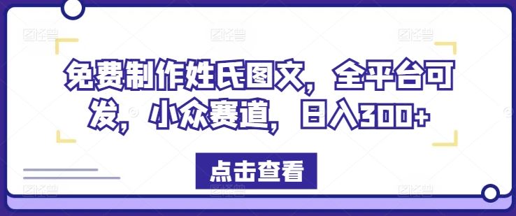 免费制作姓氏图文，全平台可发，小众赛道，日入300+【揭秘】-网创资源站