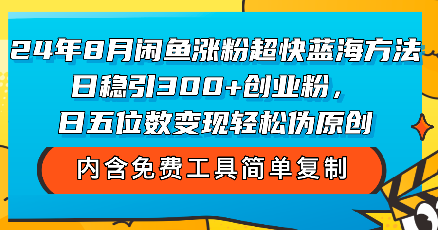 (12176期)24年8月闲鱼涨粉超快蓝海方法!日稳引300+创业粉,日五位数变现,轻松…-网创资源站