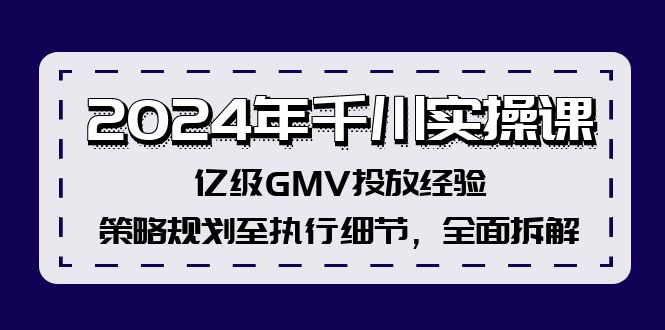 (12189期)2024年千川实操课,亿级GMV投放经验,策略规划至执行细节,全面拆解-网创资源站