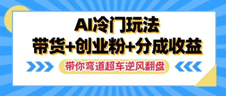 AI冷门玩法，带货+创业粉+分成收益，带你弯道超车，实现逆风翻盘【揭秘】-网创资源站