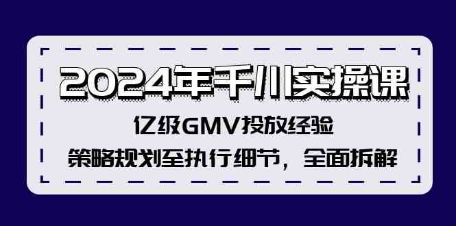 2024年千川实操课，亿级GMV投放经验，策略规划至执行细节，全面拆解-网创资源站