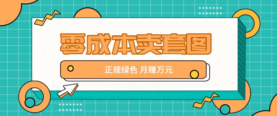 零成本卖套图,绿色正规项目,简单操作月收益10000+【揭秘】-网创资源站