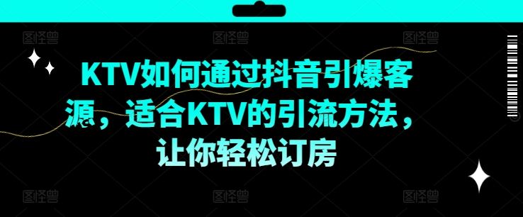 KTV抖音短视频营销，KTV如何通过抖音引爆客源，适合KTV的引流方法，让你轻松订房-网创资源站
