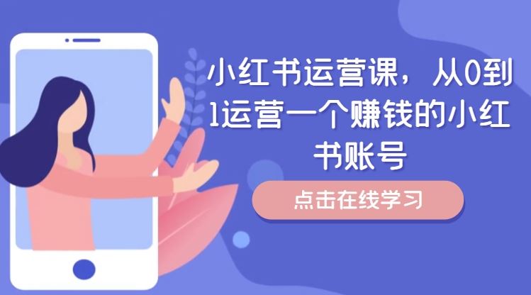 小红书运营课,从0到1运营一个赚钱的小红书账号-网创资源站