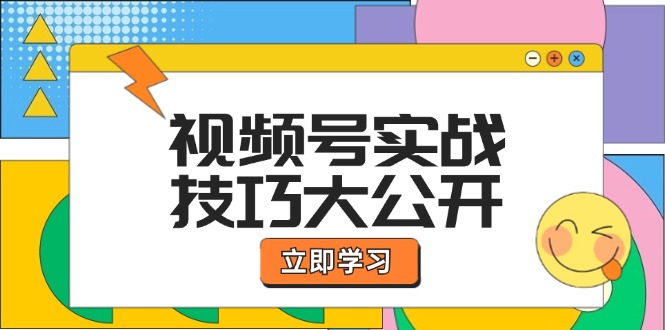 视频号实战技巧大公开:选题拍摄、运营推广、直播带货一站式学习-网创资源站