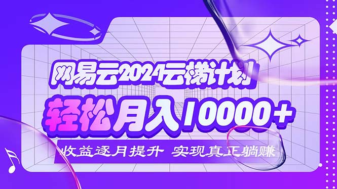 （12439期）2024网易云云梯计划  每月躺赚5000+-网创资源站