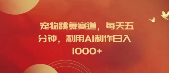 宠物跳舞赛道，每天五分钟，利用AI制作日入1k【揭秘】-网创资源站