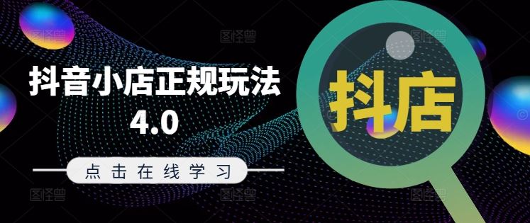抖音小店正规玩法4.0(更新8月),帮助你更好地理解和应对电商抖店的运营-网创资源站