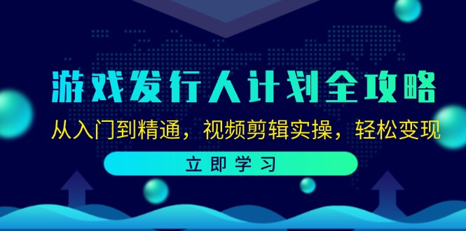 （12478期）游戏发行人计划全攻略：从入门到精通，视频剪辑实操，轻松变现-网创资源站