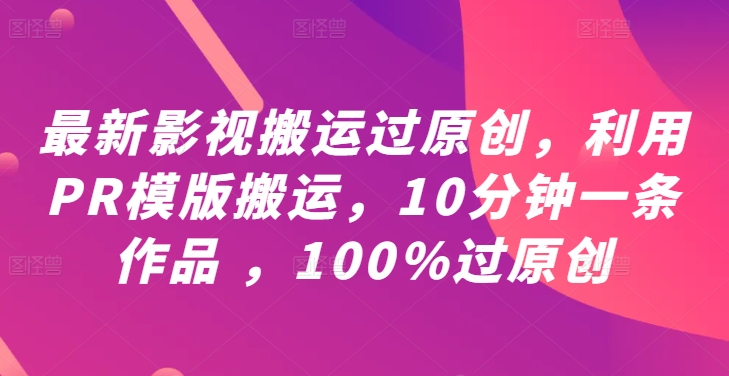 最新影视搬运过原创，利用PR模版搬运，10分钟一条作品 ，100%过原创【教程+PR模板】-网创资源站