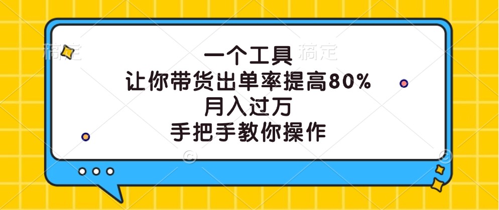 一个工具，让你带货出单率提高80%，月入过万，手把手教你操作-网创资源站