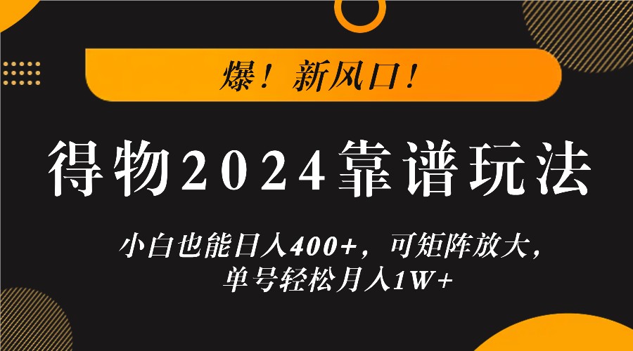 爆!新风口!小白也能日入400+,得物2024靠谱玩法,可矩阵放大,单号轻松月入1W+-网创资源站