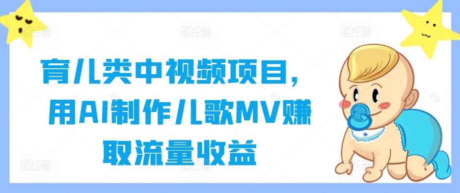 育儿类中视频项目，用AI制作儿歌MV赚取流量收益-网创资源站