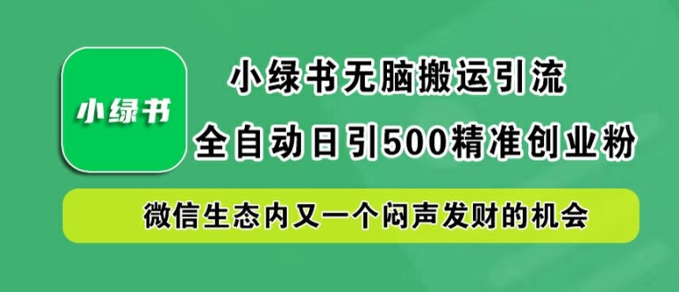 小绿书无脑搬运引流,全自动日引500精准创业粉,微信生态内又一个闷声发财的机会【揭秘】-网创资源站