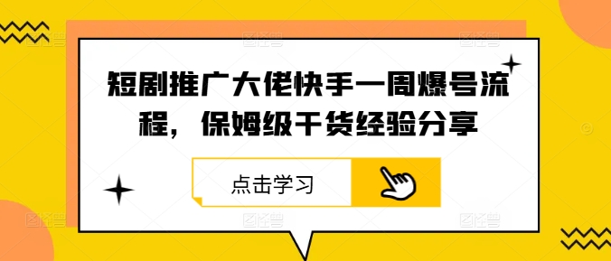 短剧推广大佬快手一周爆号流程，保姆级干货经验分享-网创资源站