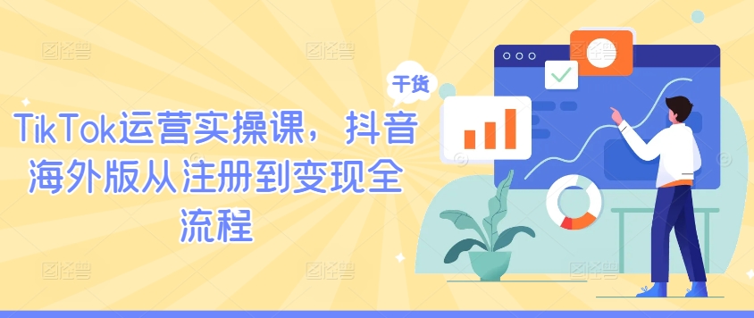 TikTok运营实操课，抖音海外版从注册到变现全流程-网创资源站