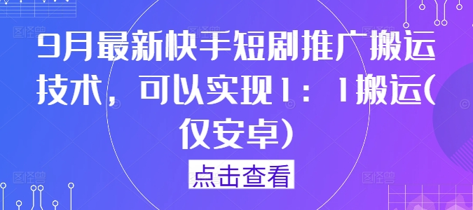 9月最新快手短剧推广搬运技术，可以实现1：1搬运(仅安卓)-网创资源站