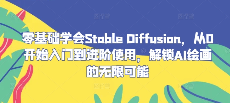 零基础学会Stable Diffusion，从0开始入门到进阶使用，解锁AI绘画的无限可能-网创资源站