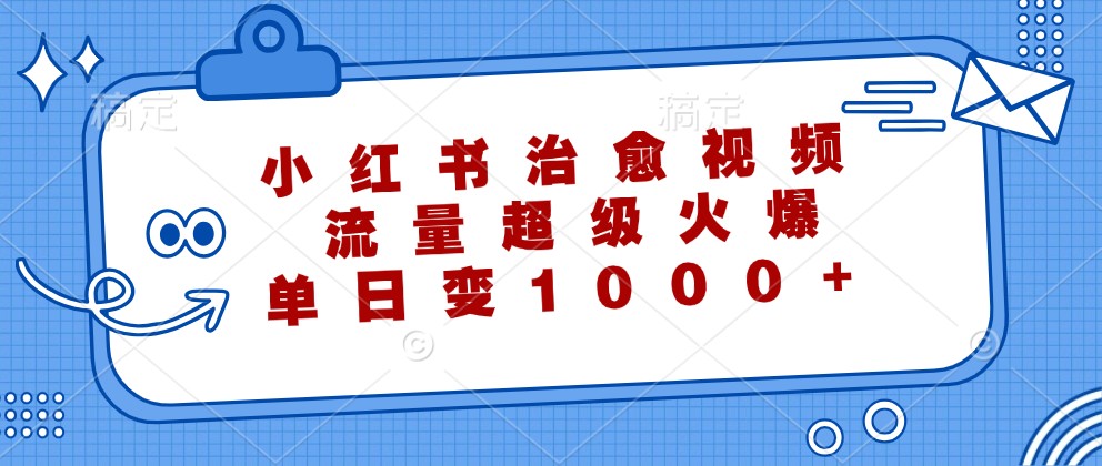 小红书治愈视频，流量超级火爆，单日变现1000+-网创资源站