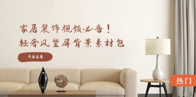 家居装饰视频必备！轻奢风竖屏背景素材包，含清晰、中间虚化、全屏虚化-网创资源站