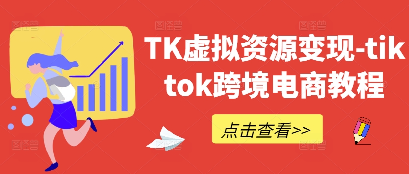 TK虚拟资源变现-tiktok跨境电商教程-网创资源站