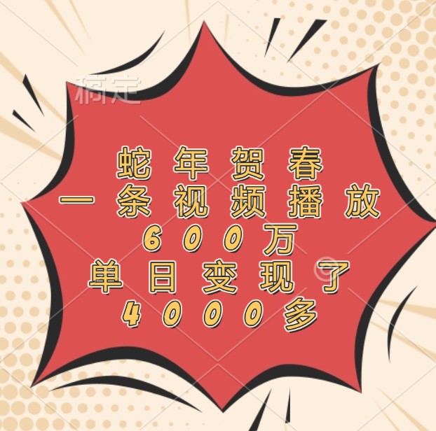 蛇年贺春，一条视频播放600万，单日变现了4000多-网创资源站