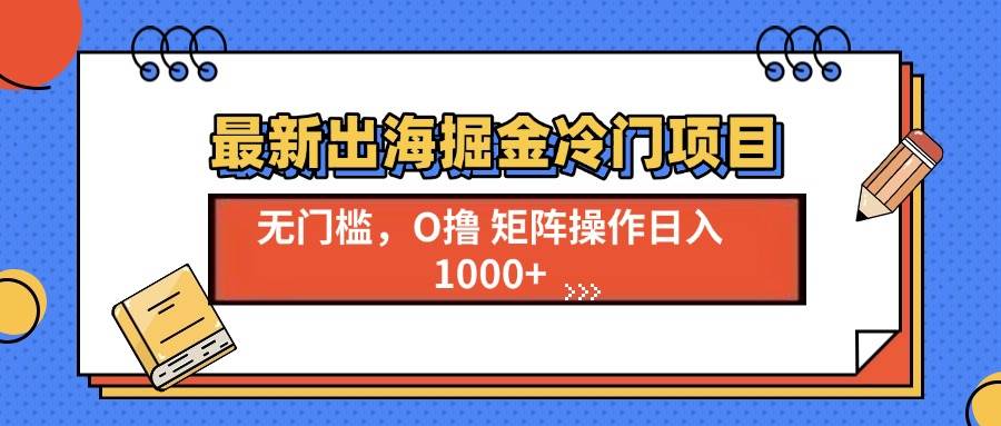 (13672期)最新出海掘金冷门项目,单号日入1000+-网创资源站