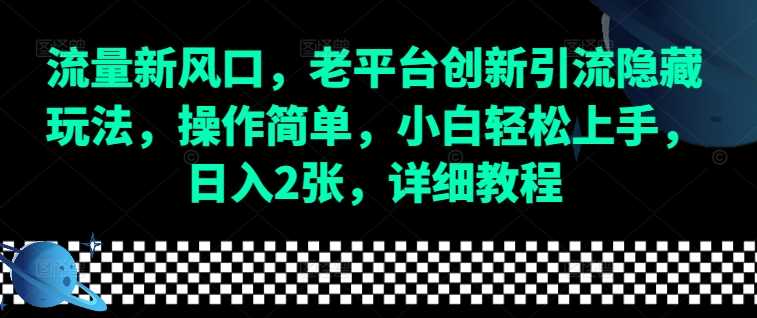 流量新风口，老平台创新引流隐藏玩法，操作简单，小白轻松上手，日入2张，详细教程-网创资源站