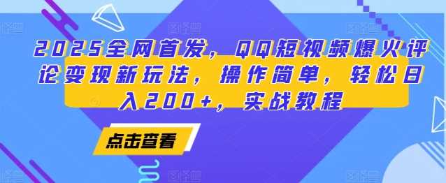 2025全网首发，QQ短视频爆火评论变现新玩法，操作简单，轻松日入200+，实战教程-网创资源站
