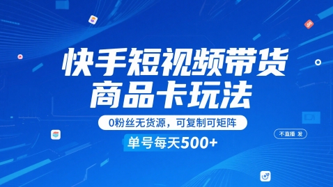 快手短视频带货商品卡玩法，不直播不发视频，0粉丝无货源，可复制可矩阵，单号每天1-5张-网创资源站