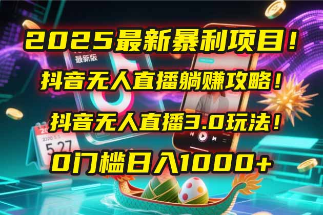 2025最新暴利项目！抖音无人直播躺赚攻略！抖音无人直播3.0玩法！0门槛…-网创资源站