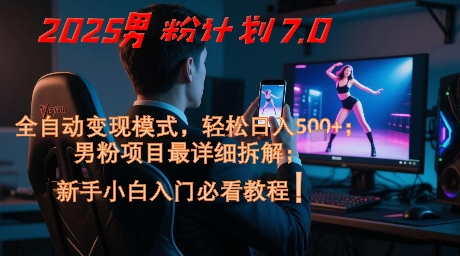 2025男粉计划7.0，全自动变现模式，轻松日入5张+，新手小白必看课程-网创资源站