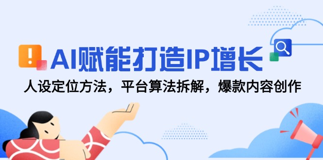 AI赋能打造IP增长，人设定位方法，平台算法拆解，爆款内容创作-网创资源站