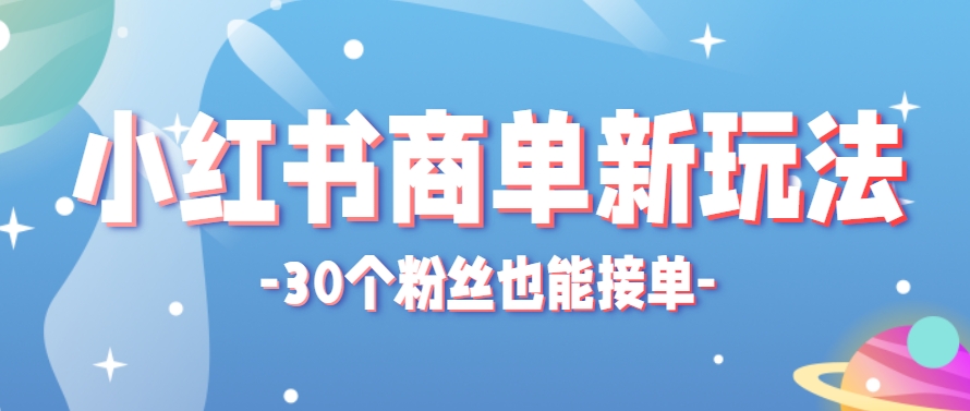 小红书商单新玩法，30个粉丝也能接单，一个月接三单赚了150+！适合新手小白操作-网创资源站