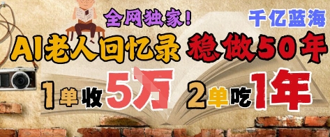 AI帮老人写回忆录，可以稳做50年的蓝海赛道，一单收2-3W，2单吃一年，长久可持续-网创资源站