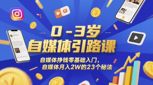 0-3岁自媒体引路课，自媒体挣钱零基础入门，自媒体月入2W的23个秘法-网创资源站