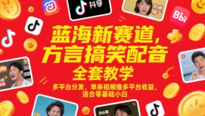 蓝海新赛道，方言搞笑配音全套教学，多平台分发，单条视频撸多平台收益，适合零基础小白-网创资源站