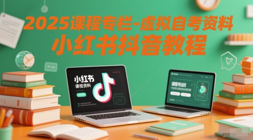 2025课程专栏-虚拟自考资料小红书抖音教程-网创资源站