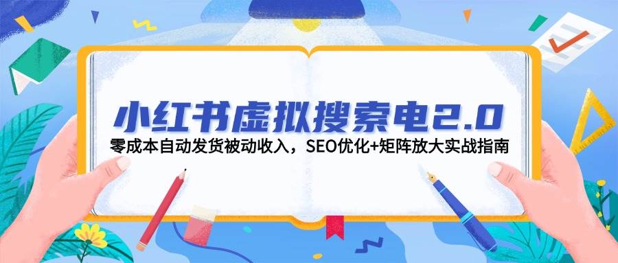 小红书虚拟搜索电2.0，零成本自动发货被动收入，SEO优化+矩阵放大实战指南-网创资源站