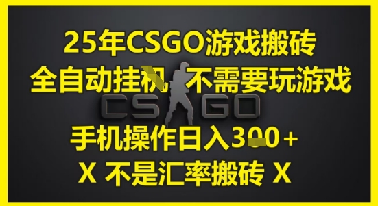 25年CSGO游戏搬砖，全自动运行，不需要玩游戏，手机操作日入3张(不是汇率搬砖)【揭秘】-网创资源站