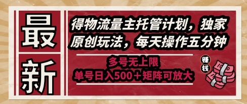 最新得物流量主托管计划，独家原创玩法，每天操作五分钟，多号无上限，单号日入5张+矩阵可放大【揭秘】-网创资源站