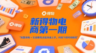 新得物电商第一期，完整攻略+实战案例，普通人也能快速上手，利用下班时间搞钱-网创资源站