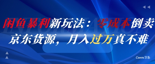 闲鱼暴利新玩法：零成本倒卖京东货源，月入过1W真不难-网创资源站