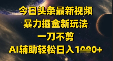 今日头条最新美女视频暴力掘金新玩法，一刀不剪，AI辅助轻松日入1k+-网创资源站